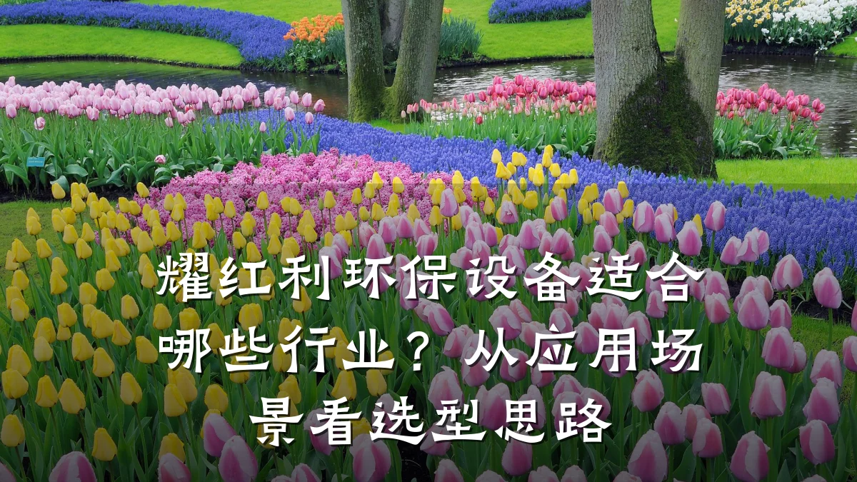 耀红利环保设备适合哪些行业?从应用场景看选型思路