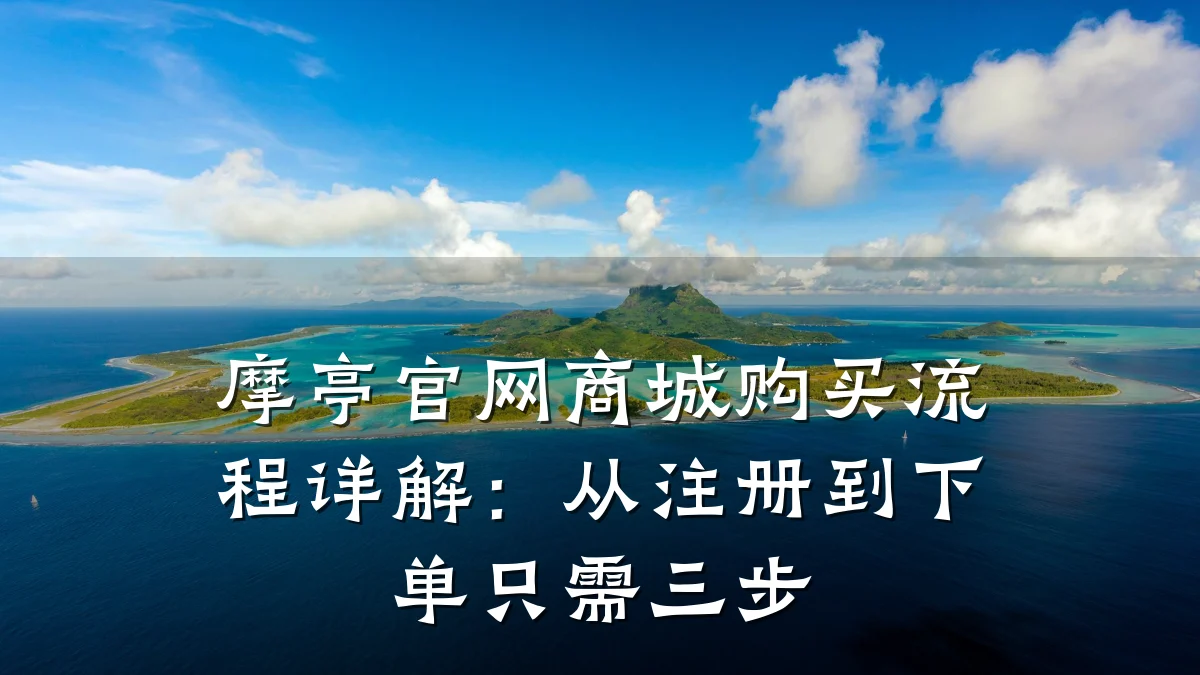 摩亭官网商城购买流程详解:从注册到下单只需三步