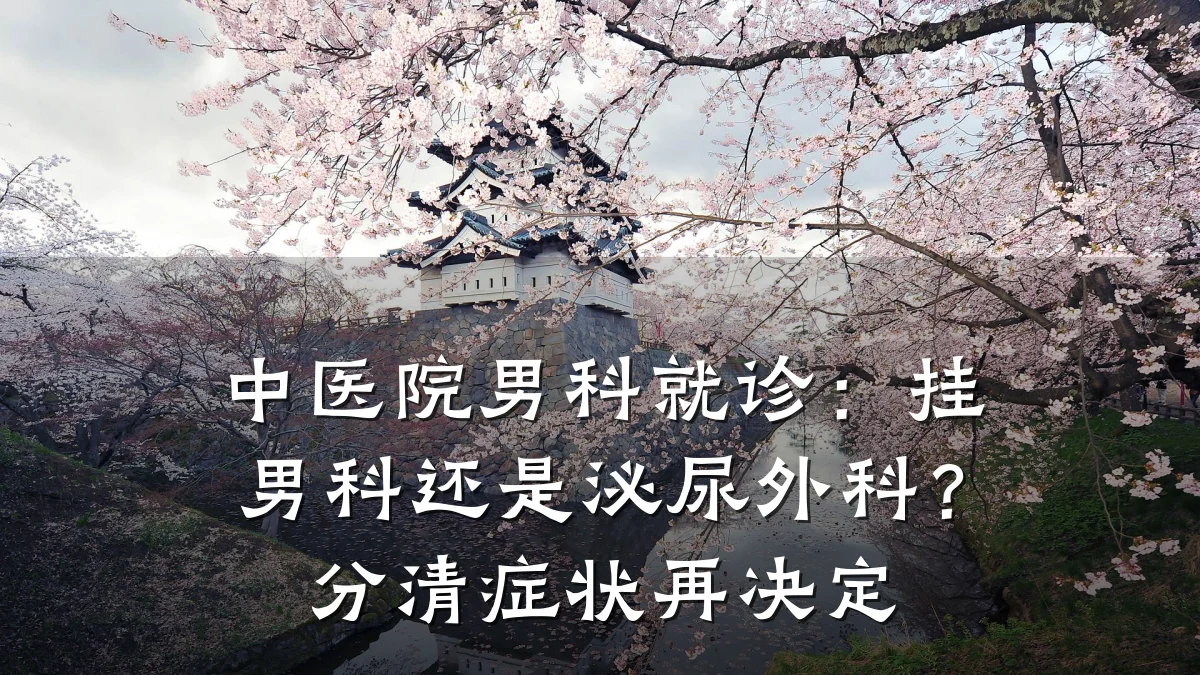 中医院男科就诊：挂男科还是泌尿外科？分清症状再决定