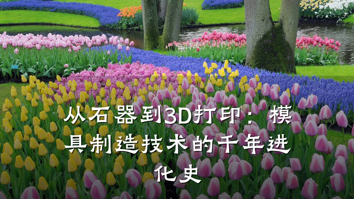 从石器到3D打印：模具制造技术的千年进化史