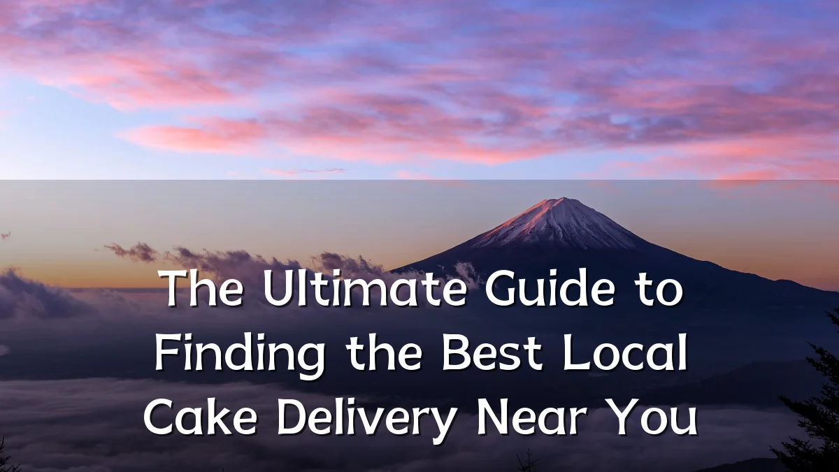 The Ultimate Guide to Finding the Best Local Cake Delivery Near You