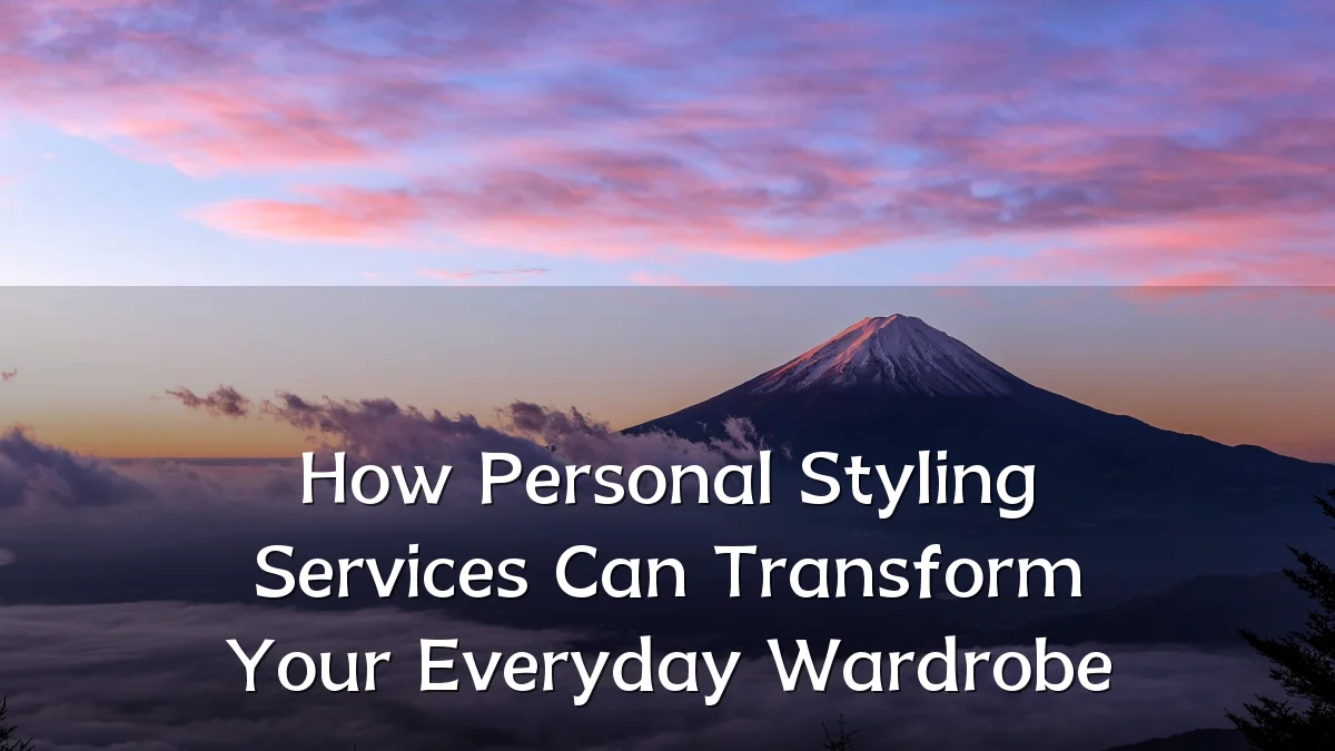 How Personal Styling Services Can Transform Your Everyday Wardrobe
