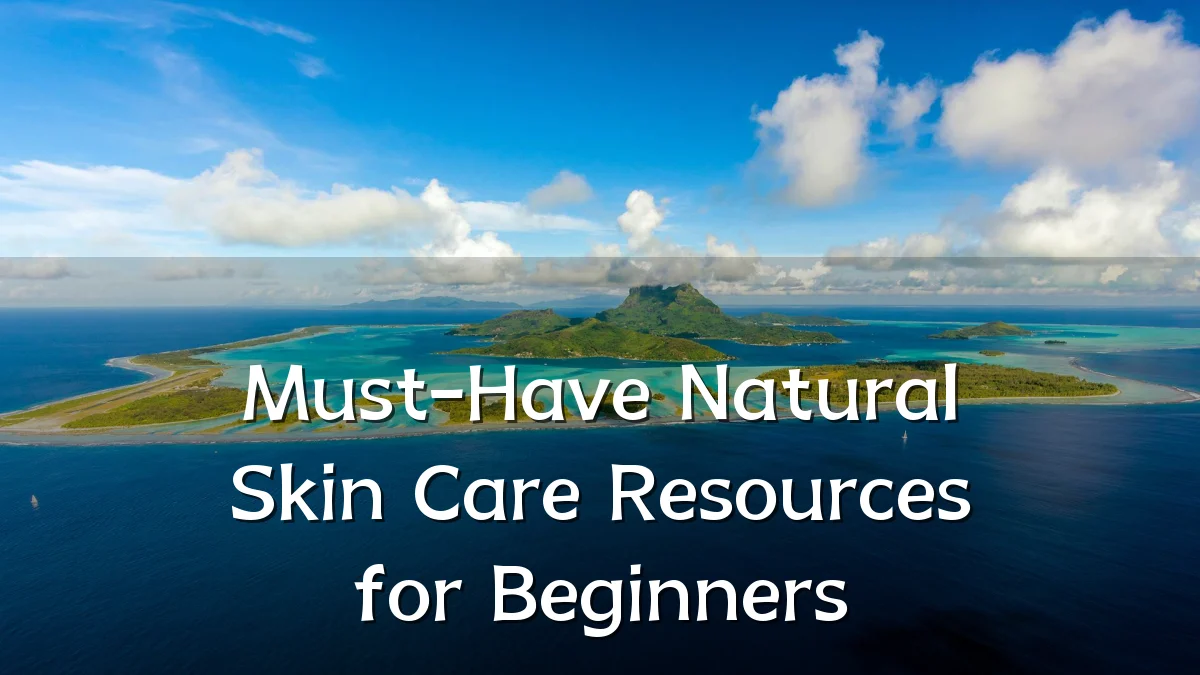 Must-Have Natural Skin Care Resources for Beginners