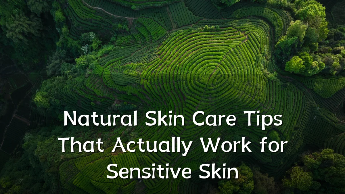 Natural Skin Care Tips That Actually Work for Sensitive Skin