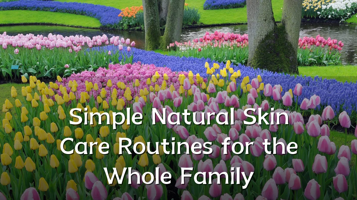 Simple Natural Skin Care Routines for the Whole Family