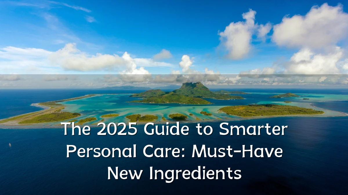 The 2025 Guide to Smarter Personal Care: Must-Have New Ingredients