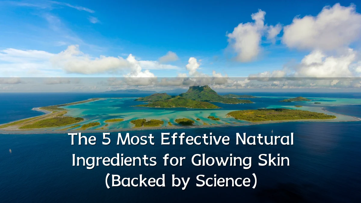 The 5 Most Effective Natural Ingredients for Glowing Skin (Backed by Science)