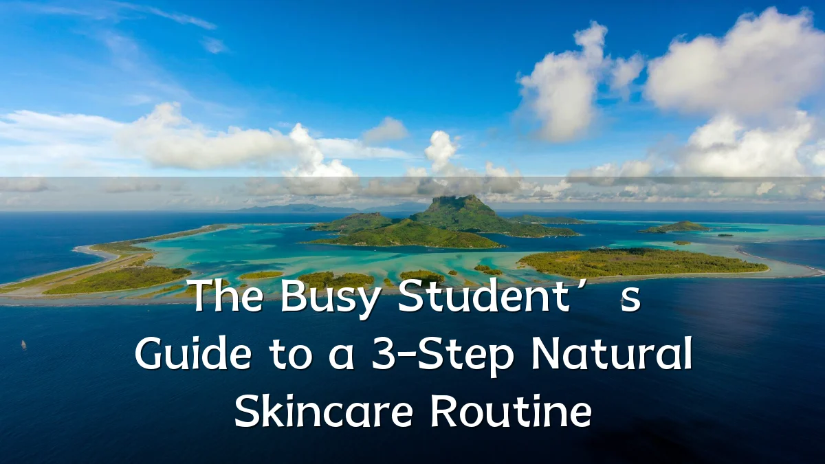 The Busy Student’s Guide to a 3-Step Natural Skincare Routine
