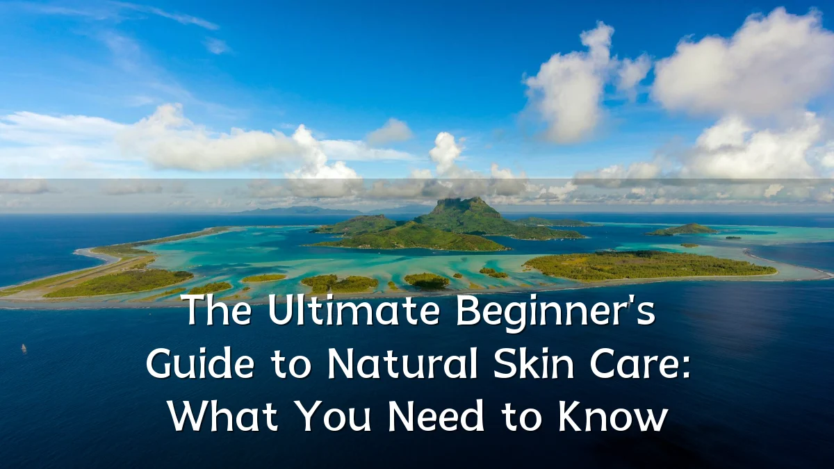 The Ultimate Beginner's Guide to Natural Skin Care: What You Need to Know