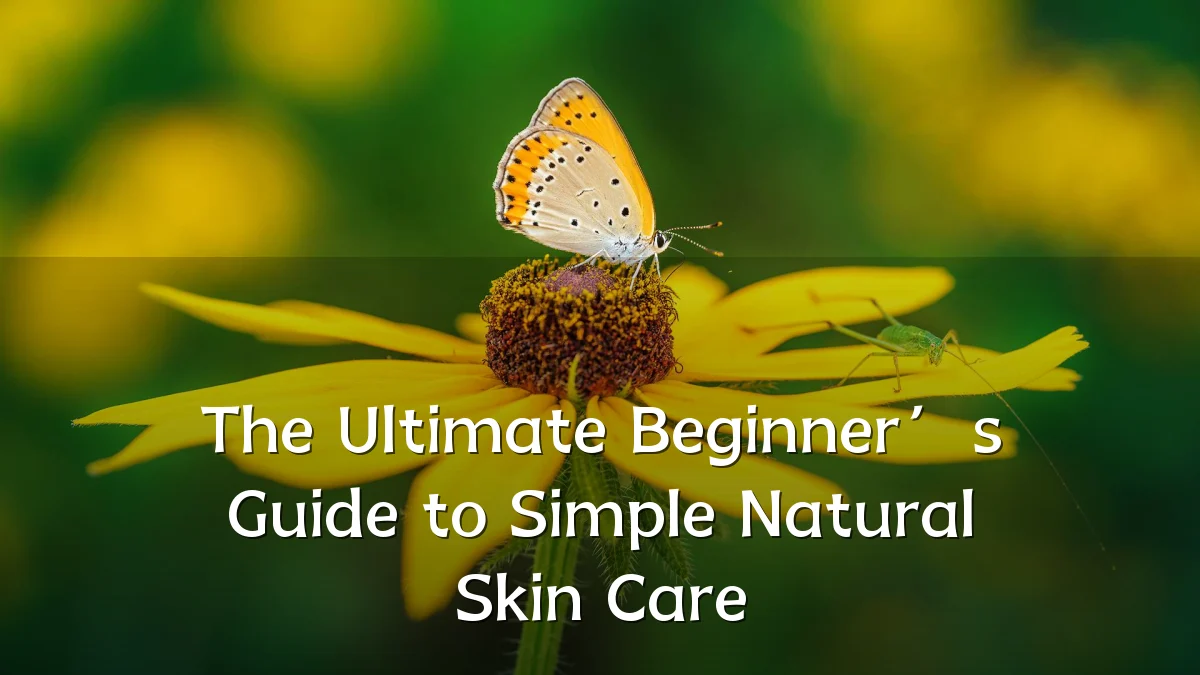 The Ultimate Beginner’s Guide to Simple Natural Skin Care