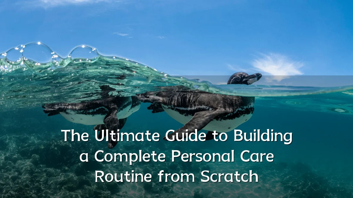 The Ultimate Guide to Building a Complete Personal Care Routine from Scratch