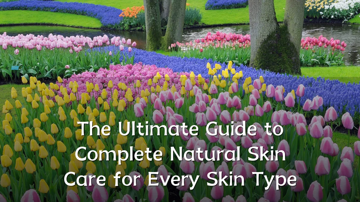 The Ultimate Guide to Complete Natural Skin Care for Every Skin Type