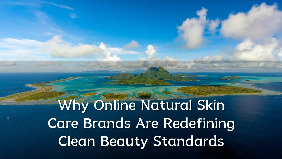 Why Online Natural Skin Care Brands Are Redefining Clean Beauty Standards
