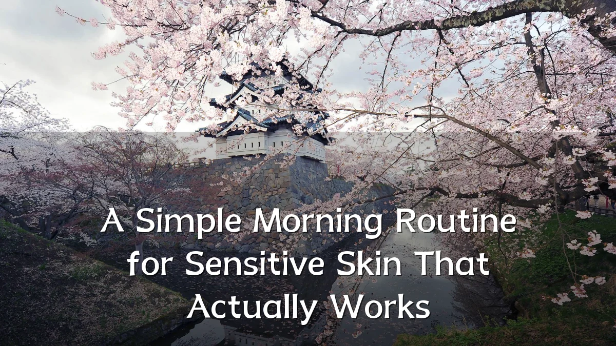 A Simple Morning Routine for Sensitive Skin That Actually Works