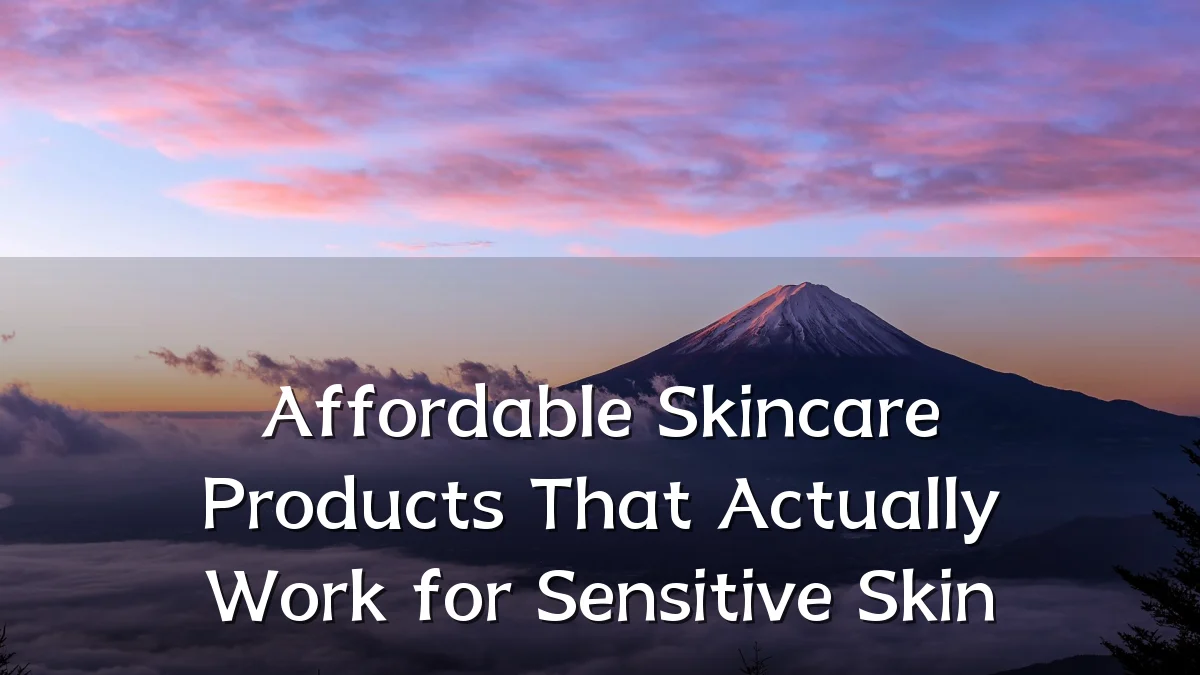 Affordable Skincare Products That Actually Work for Sensitive Skin