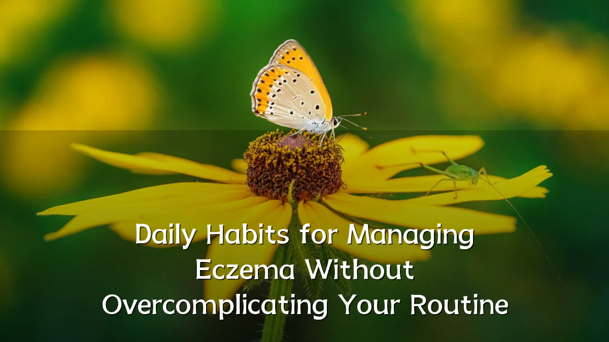 Daily Habits for Managing Eczema Without Overcomplicating Your Routine