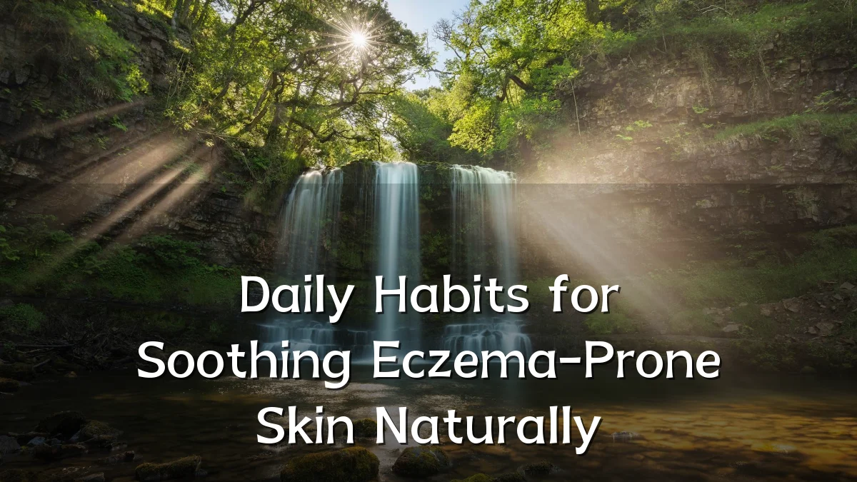Daily Habits for Soothing Eczema-Prone Skin Naturally