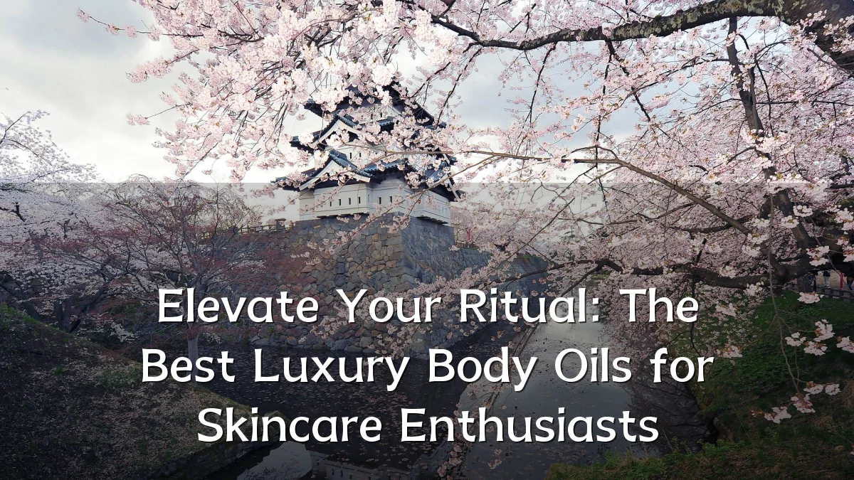 Elevate Your Ritual: The Best Luxury Body Oils for Skincare Enthusiasts