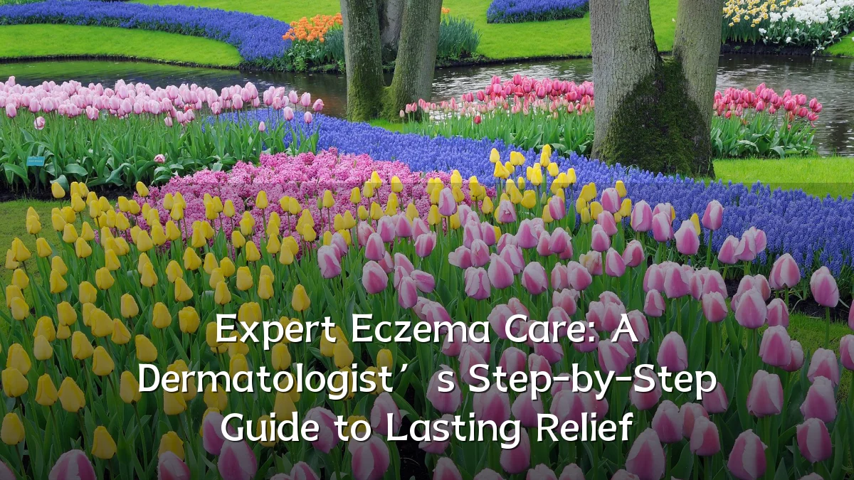 Expert Eczema Care: A Dermatologist’s Step-by-Step Guide to Lasting Relief