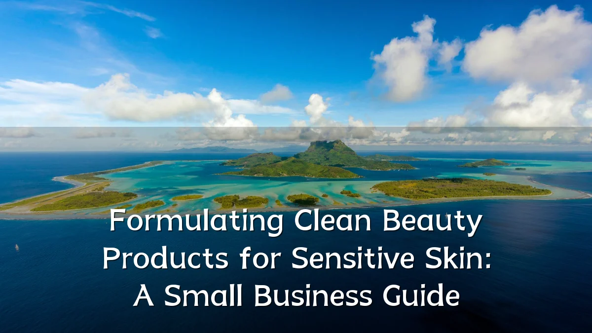 Formulating Clean Beauty Products for Sensitive Skin: A Small Business Guide