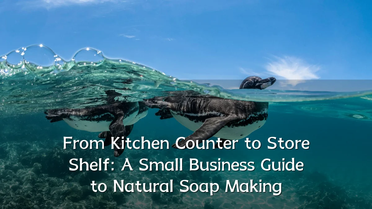 From Kitchen Counter to Store Shelf: A Small Business Guide to Natural Soap Making