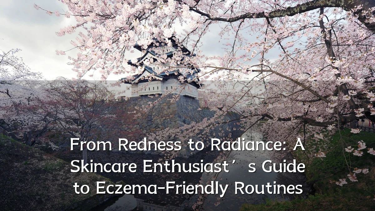 From Redness to Radiance: A Skincare Enthusiast’s Guide to Eczema-Friendly Routines