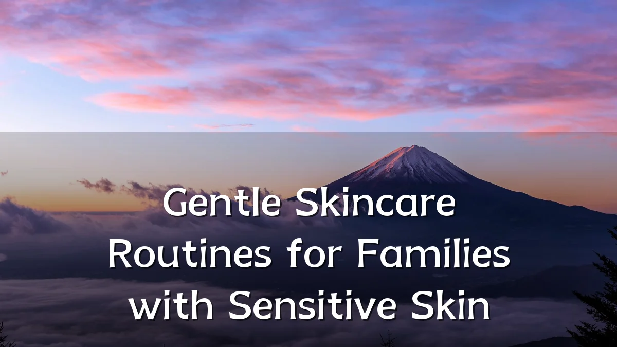 Gentle Skincare Routines for Families with Sensitive Skin