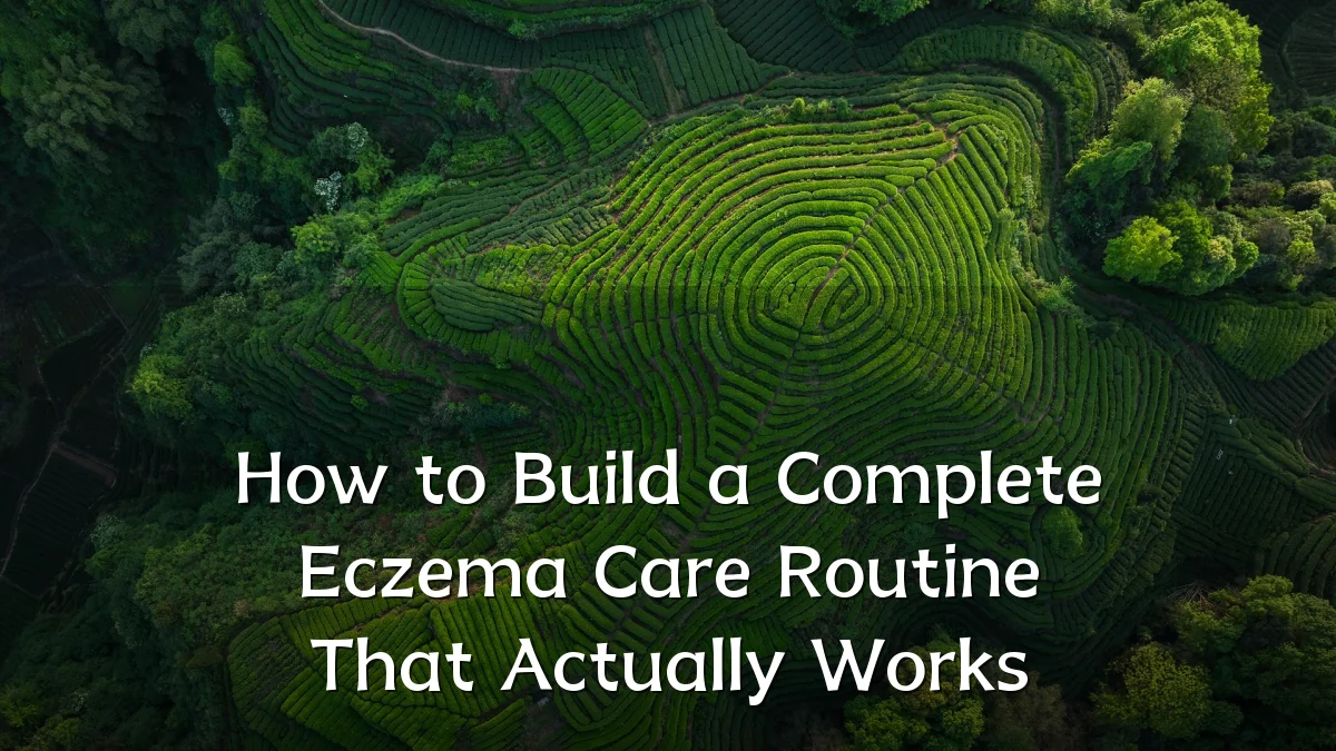 How to Build a Complete Eczema Care Routine That Actually Works