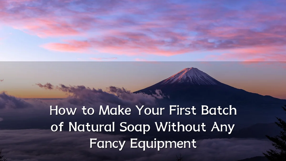 How to Make Your First Batch of Natural Soap Without Any Fancy Equipment