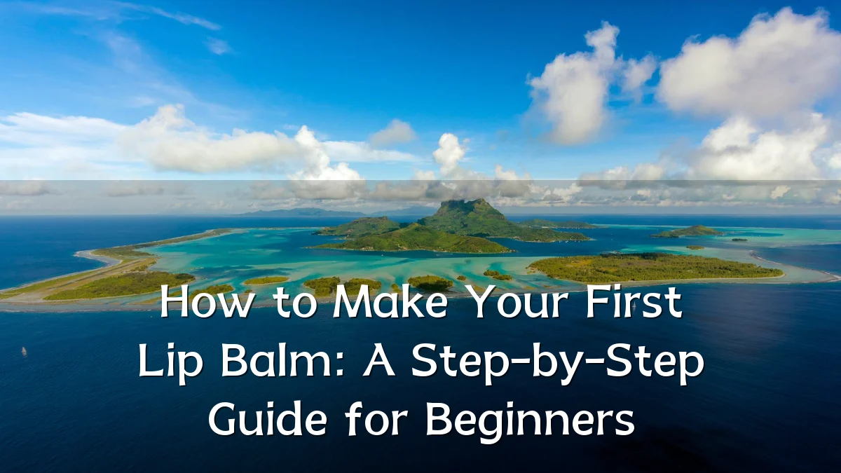 How to Make Your First Lip Balm: A Step-by-Step Guide for Beginners