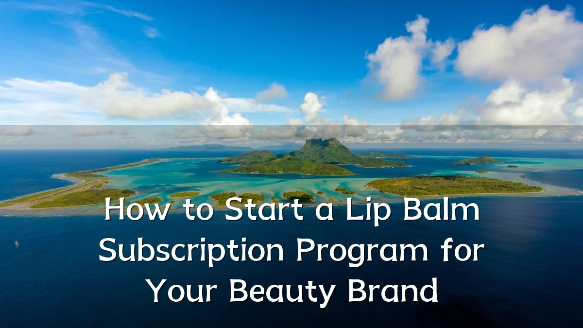How to Start a Lip Balm Subscription Program for Your Beauty Brand