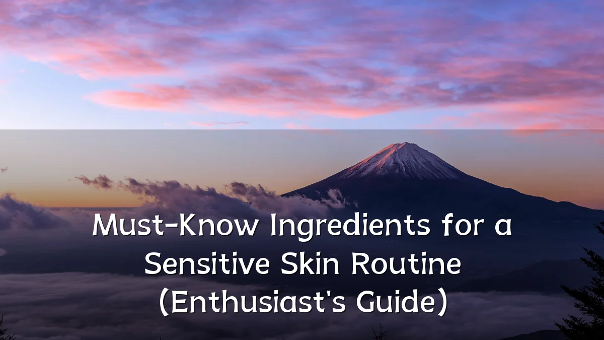 Must-Know Ingredients for a Sensitive Skin Routine (Enthusiast's Guide)