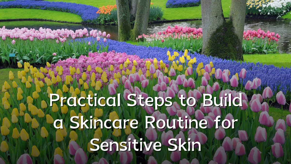 Practical Steps to Build a Skincare Routine for Sensitive Skin