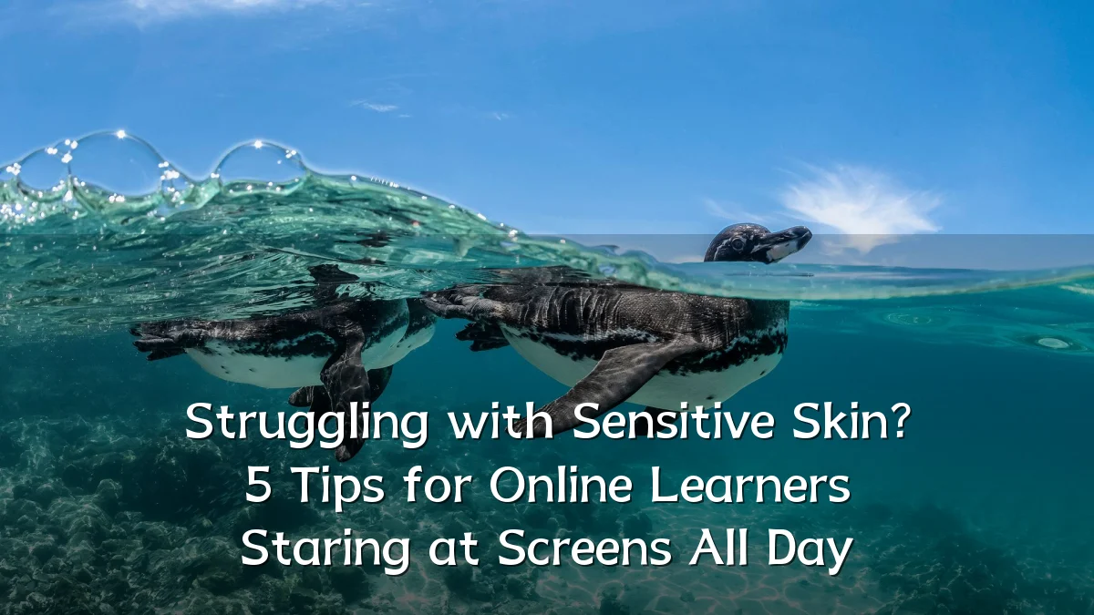 Struggling with Sensitive Skin? 5 Tips for Online Learners Staring at Screens All Day