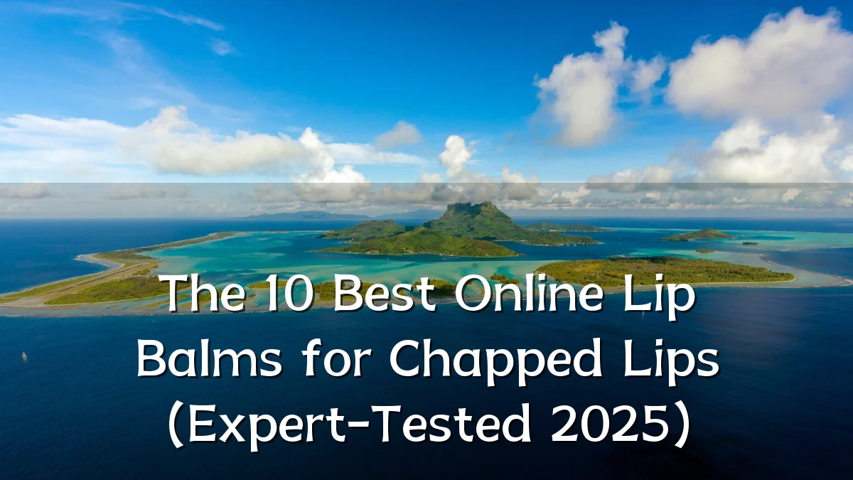 The 10 Best Online Lip Balms for Chapped Lips (Expert-Tested 2025)