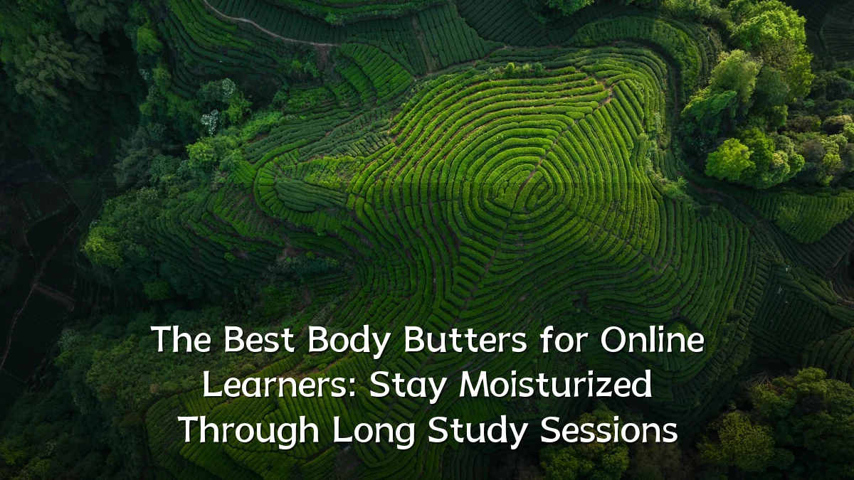 The Best Body Butters for Online Learners: Stay Moisturized Through Long Study Sessions