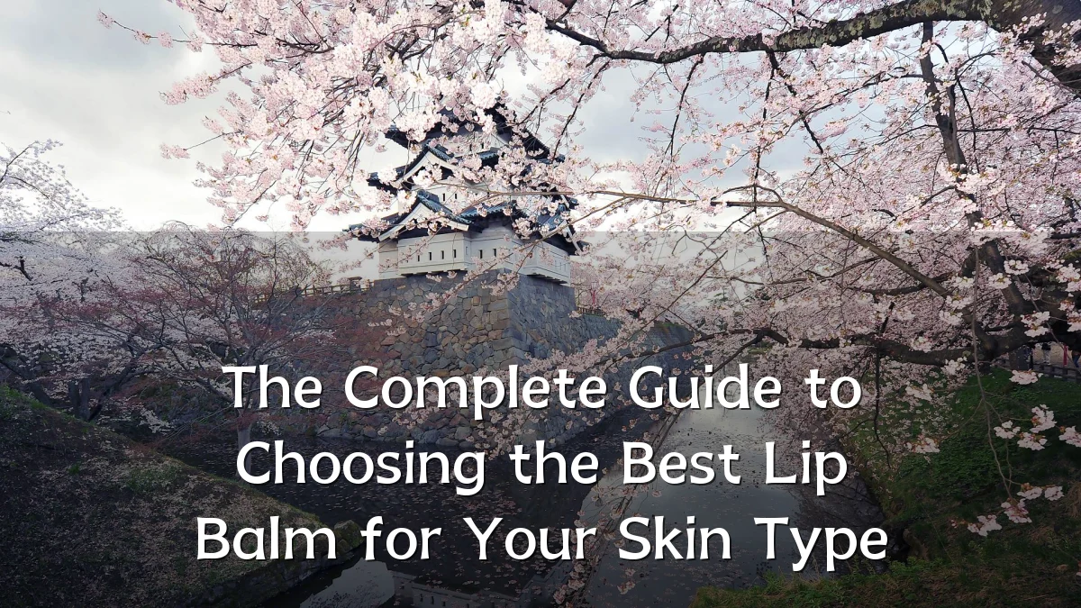 The Complete Guide to Choosing the Best Lip Balm for Your Skin Type