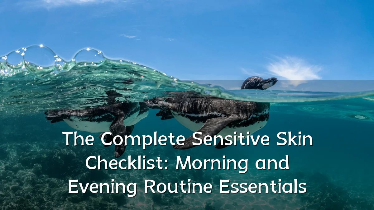 The Complete Sensitive Skin Checklist: Morning and Evening Routine Essentials