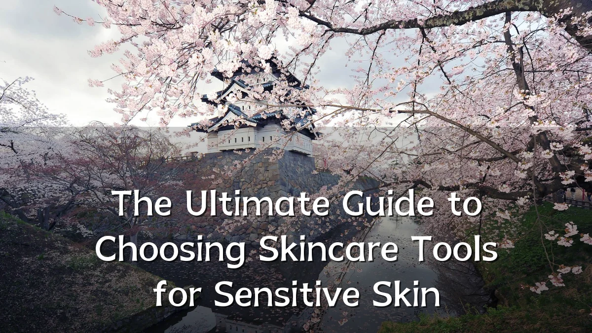The Ultimate Guide to Choosing Skincare Tools for Sensitive Skin