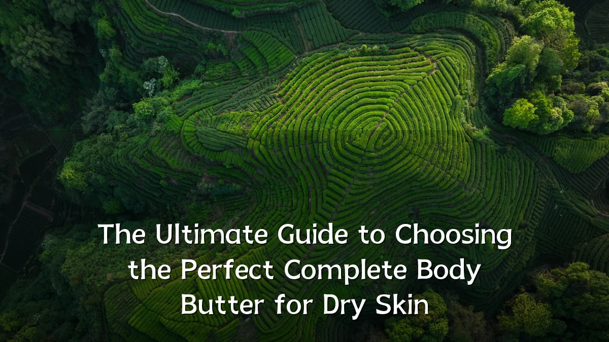 The Ultimate Guide to Choosing the Perfect Complete Body Butter for Dry Skin