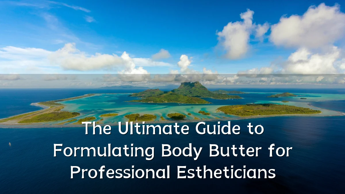 The Ultimate Guide to Formulating Body Butter for Professional Estheticians
