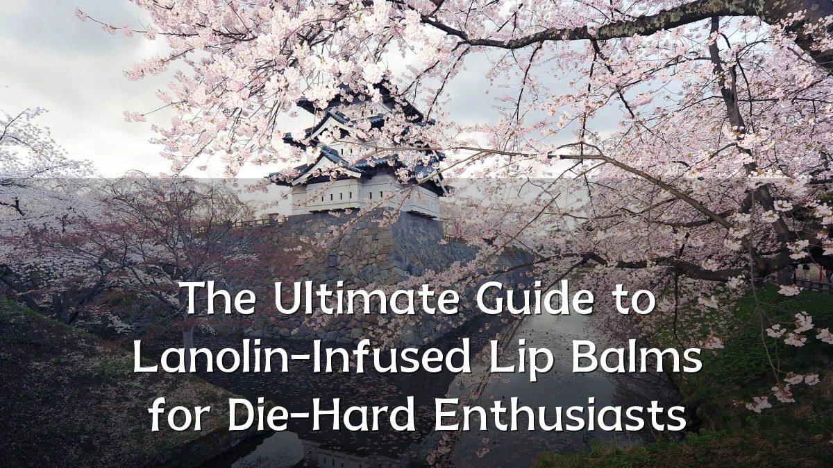 The Ultimate Guide to Lanolin-Infused Lip Balms for Die-Hard Enthusiasts