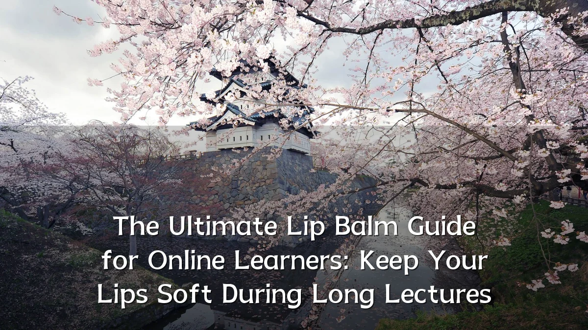 The Ultimate Lip Balm Guide for Online Learners: Keep Your Lips Soft During Long Lectures