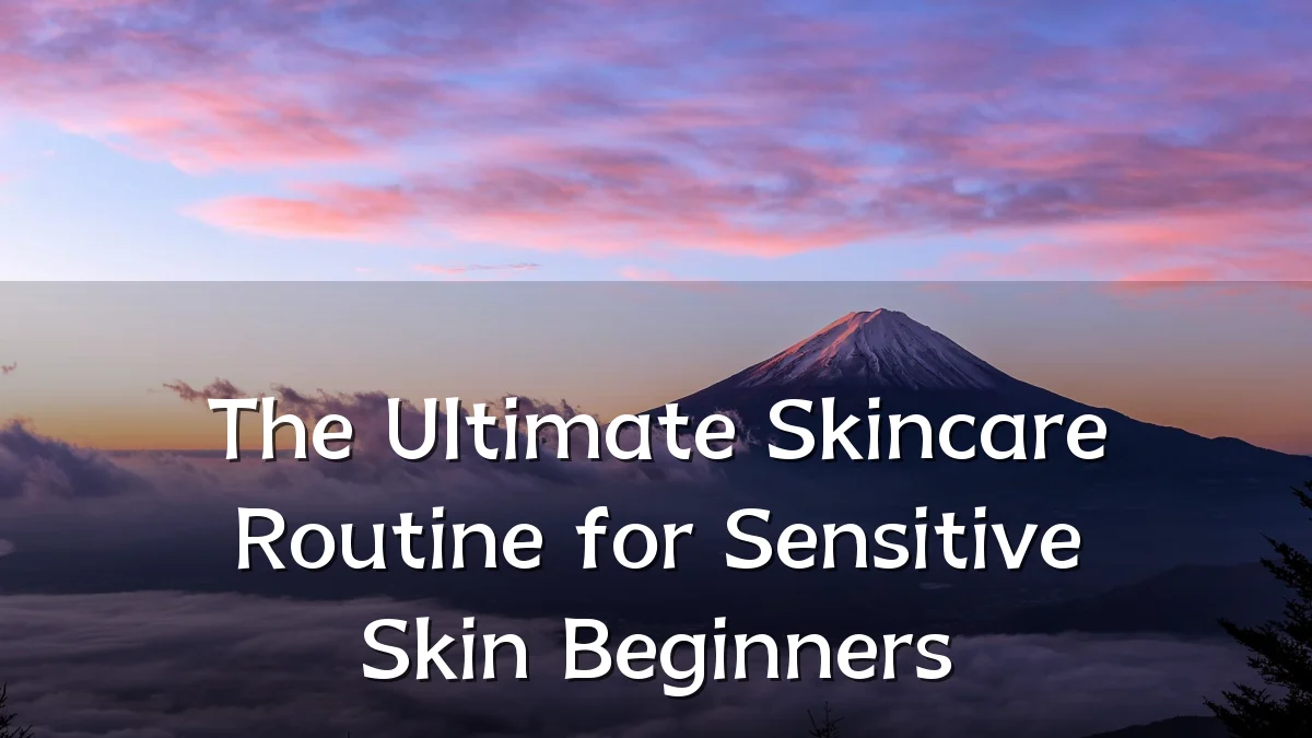 The Ultimate Skincare Routine for Sensitive Skin Beginners