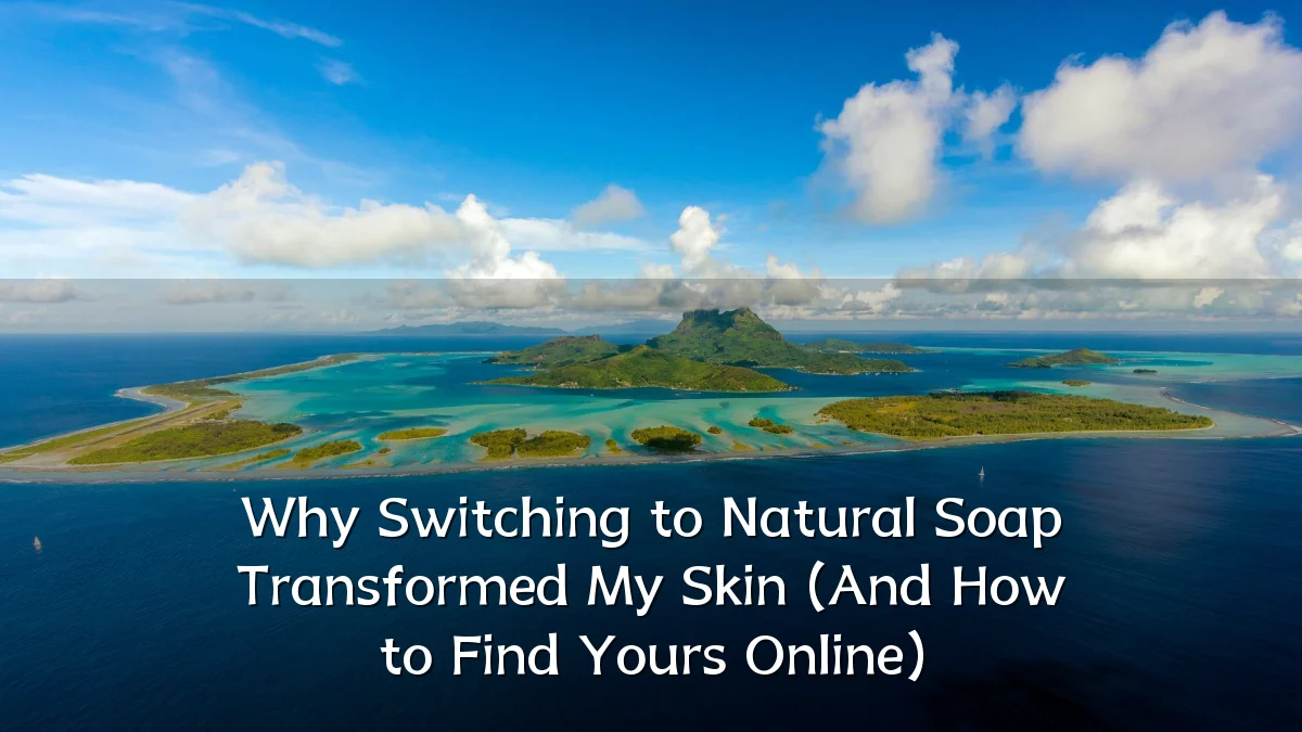 Why Switching to Natural Soap Transformed My Skin (And How to Find Yours Online)