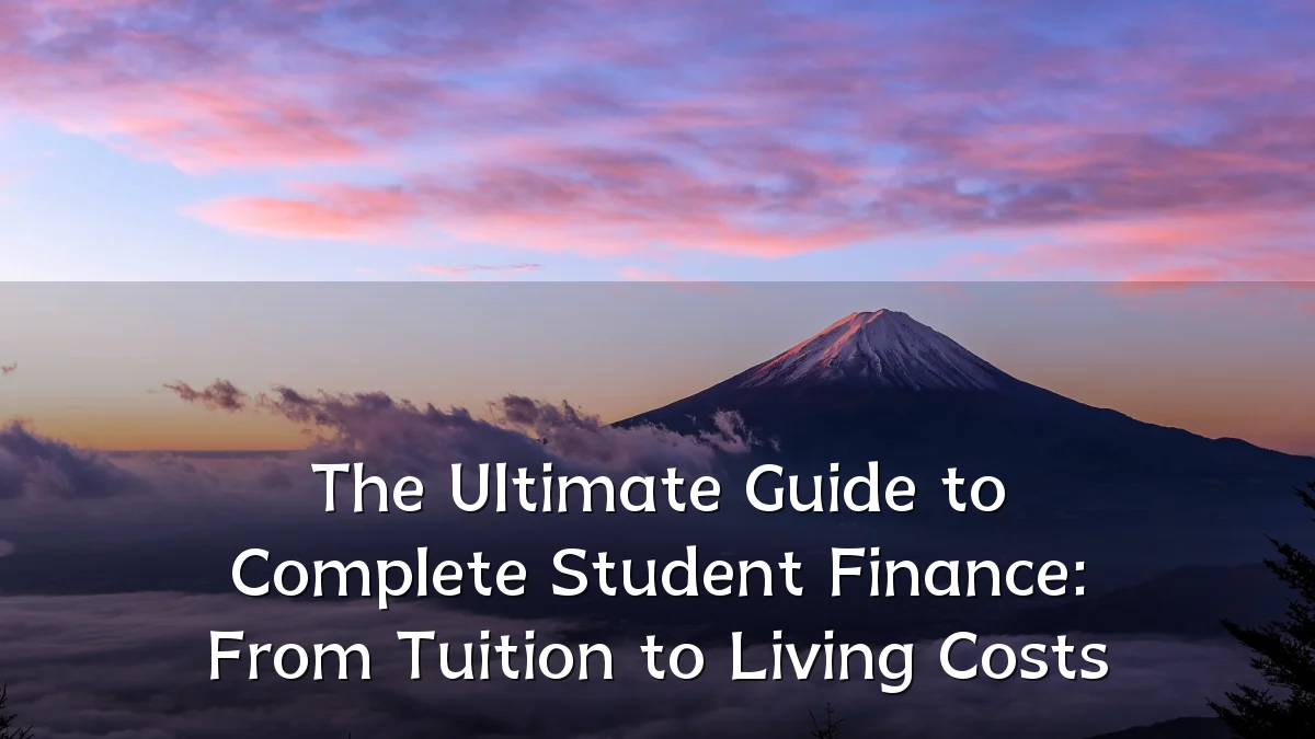 The Ultimate Guide to Complete Student Finance: From Tuition to Living Costs