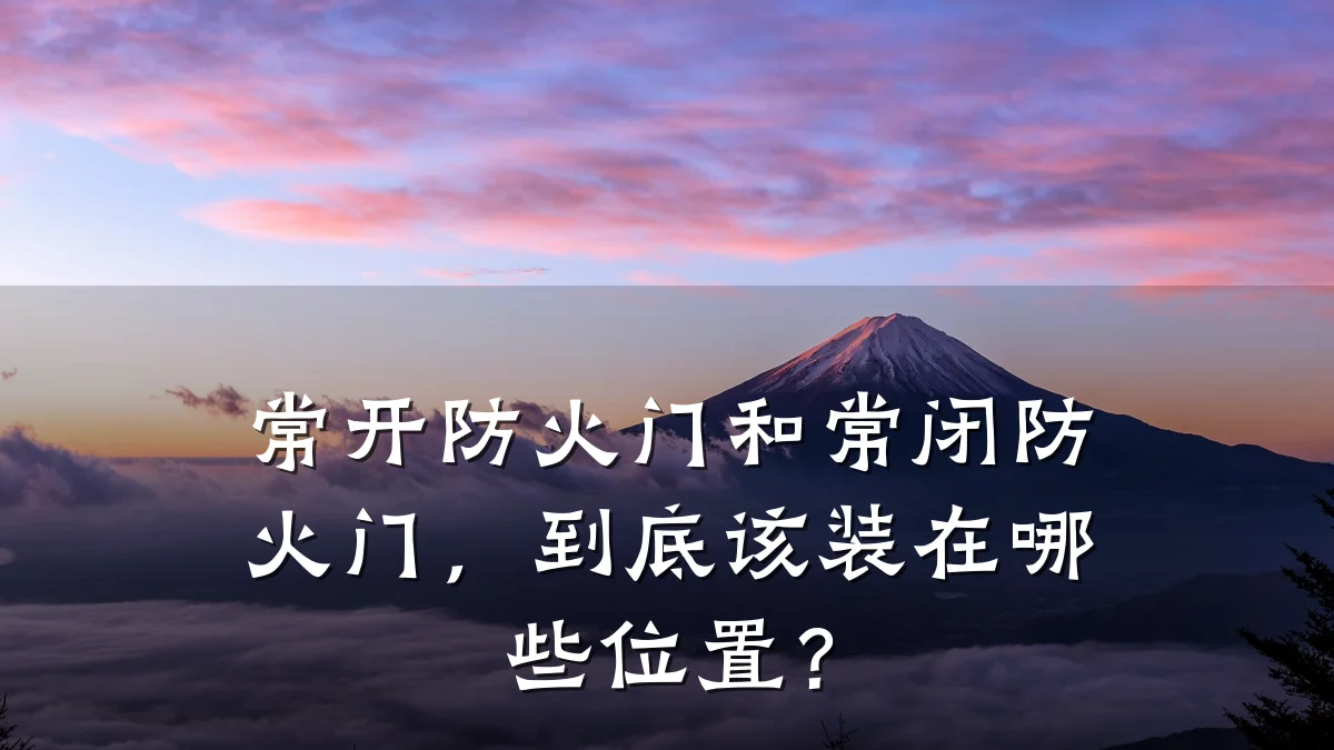 常开防火门和常闭防火门,到底该装在哪些位置?